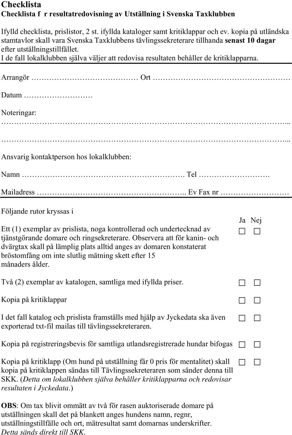 I de fall lokalklubben själva väljer att redovisa resultaten behåller de kritiklapparna. Arrangör Ort Datum Noteringar:...... Ansvarig kontaktperson hos lokalklubben: Namn. Tel. Mailadress.