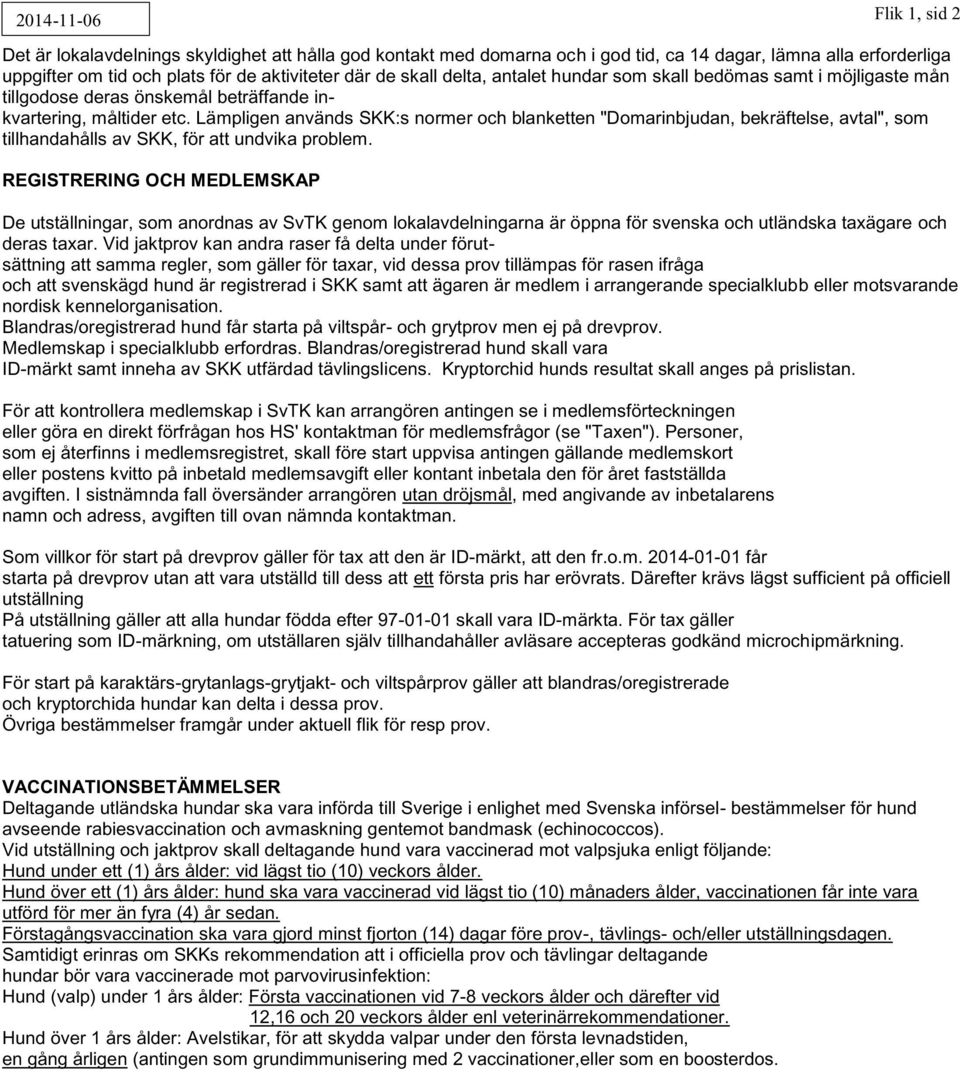 Lämpligen används SKK:s normer och blanketten "Domarinbjudan, bekräftelse, avtal", som tillhandahålls av SKK, för att undvika problem.