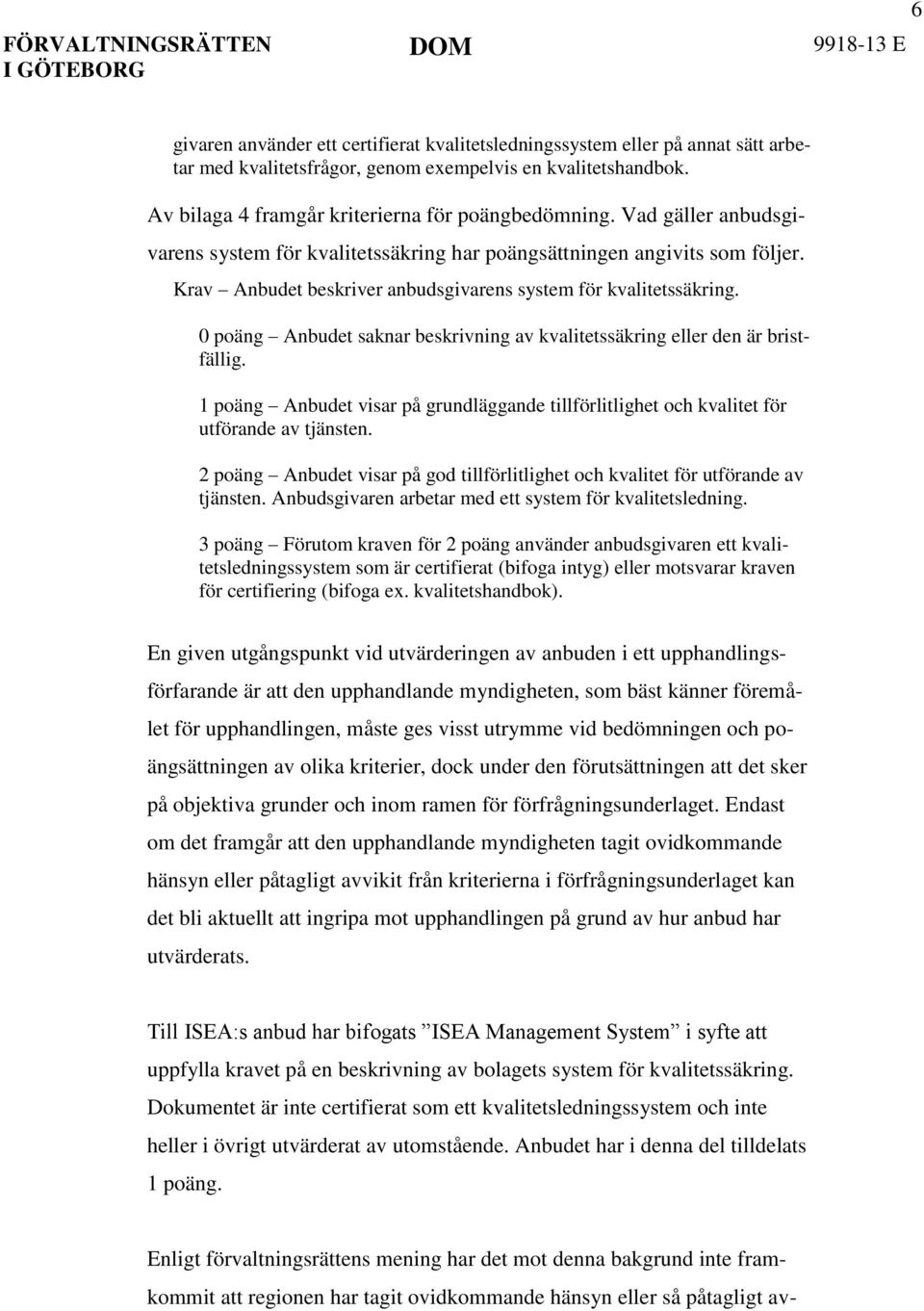 0 poäng Anbudet saknar beskrivning av kvalitetssäkring eller den är bristfällig. 1 poäng Anbudet visar på grundläggande tillförlitlighet och kvalitet för utförande av tjänsten.