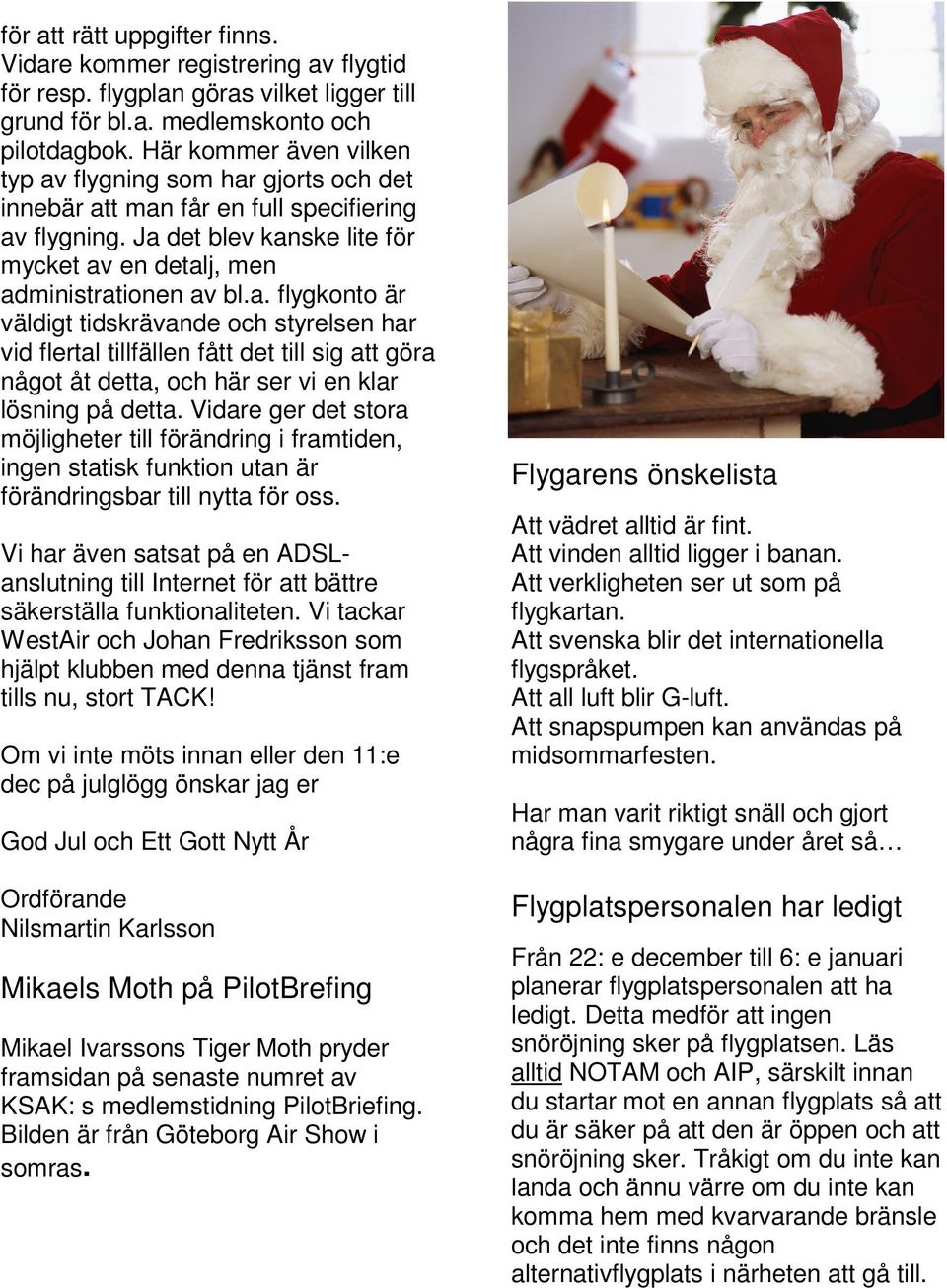 Vidare ger det stora möjligheter till förändring i framtiden, ingen statisk funktion utan är förändringsbar till nytta för oss.