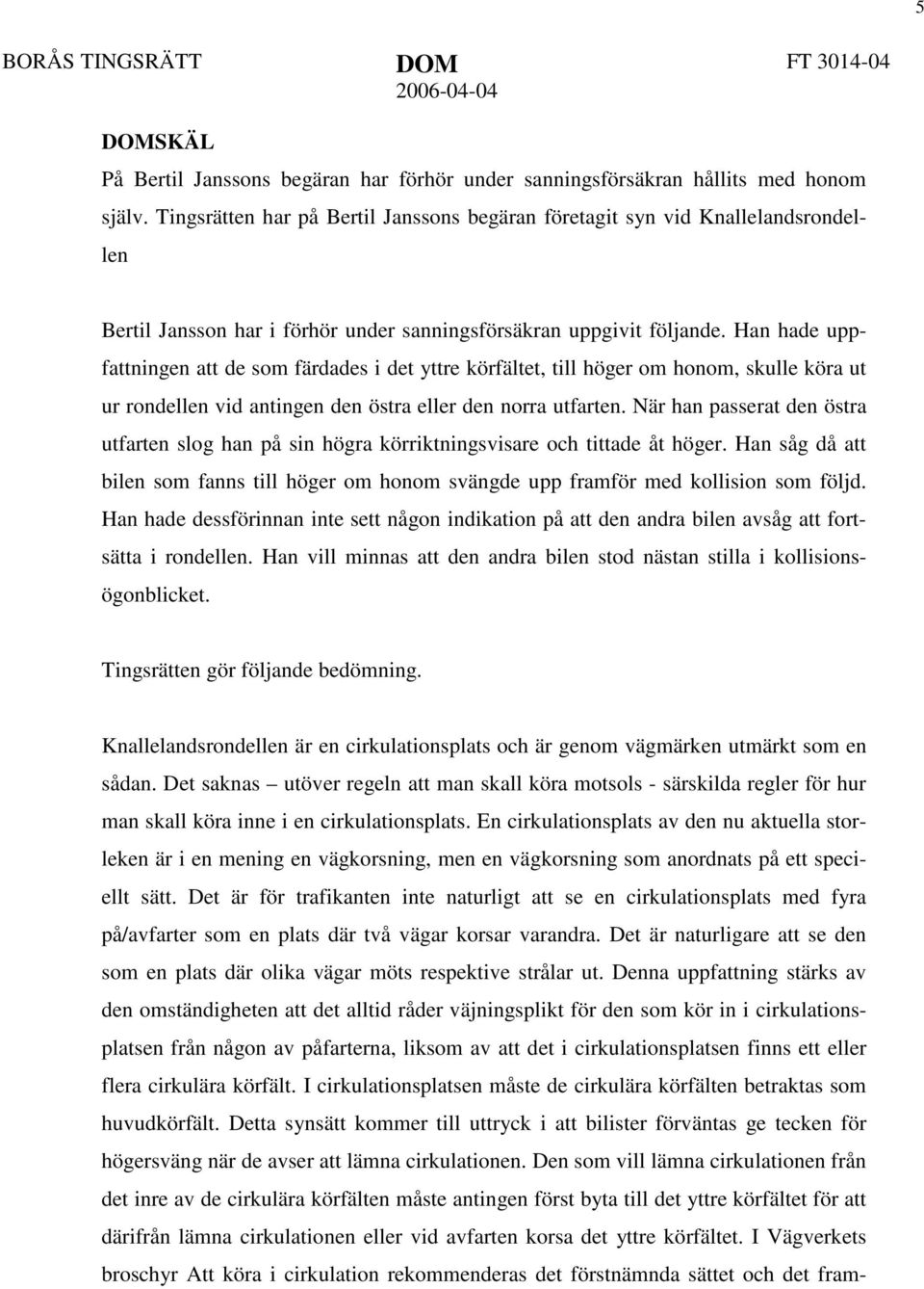 Han hade uppfattningen att de som färdades i det yttre körfältet, till höger om honom, skulle köra ut ur rondellen vid antingen den östra eller den norra utfarten.