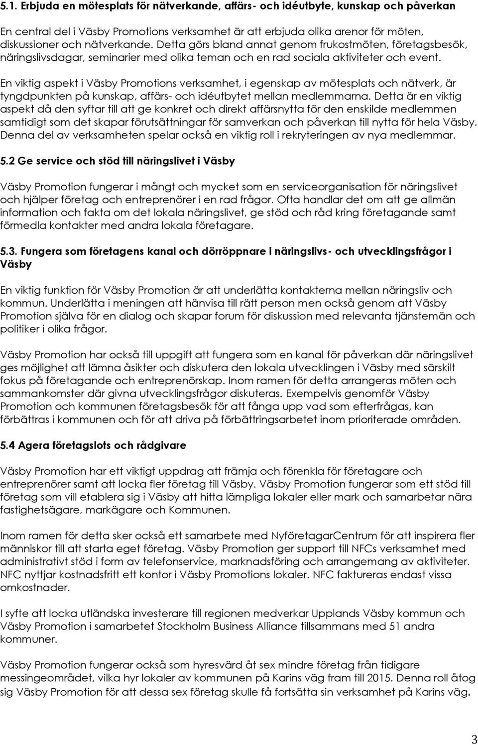 En viktig aspekt i Väsby Promotions verksamhet, i egenskap av mötesplats och nätverk, är tyngdpunkten på kunskap, affärs- och idéutbytet mellan medlemmarna.