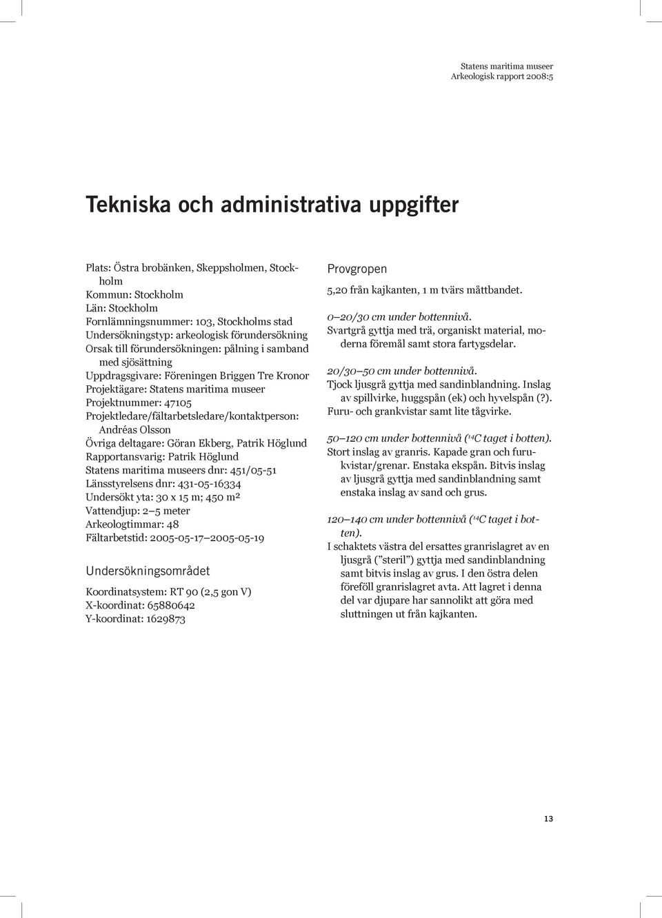 Projektledare/fältarbetsledare/kontaktperson: Andréas Olsson Övriga deltagare: Göran Ekberg, Patrik Höglund Rapportansvarig: Patrik Höglund Statens maritima museers dnr: 451/05-51 Länsstyrelsens dnr: