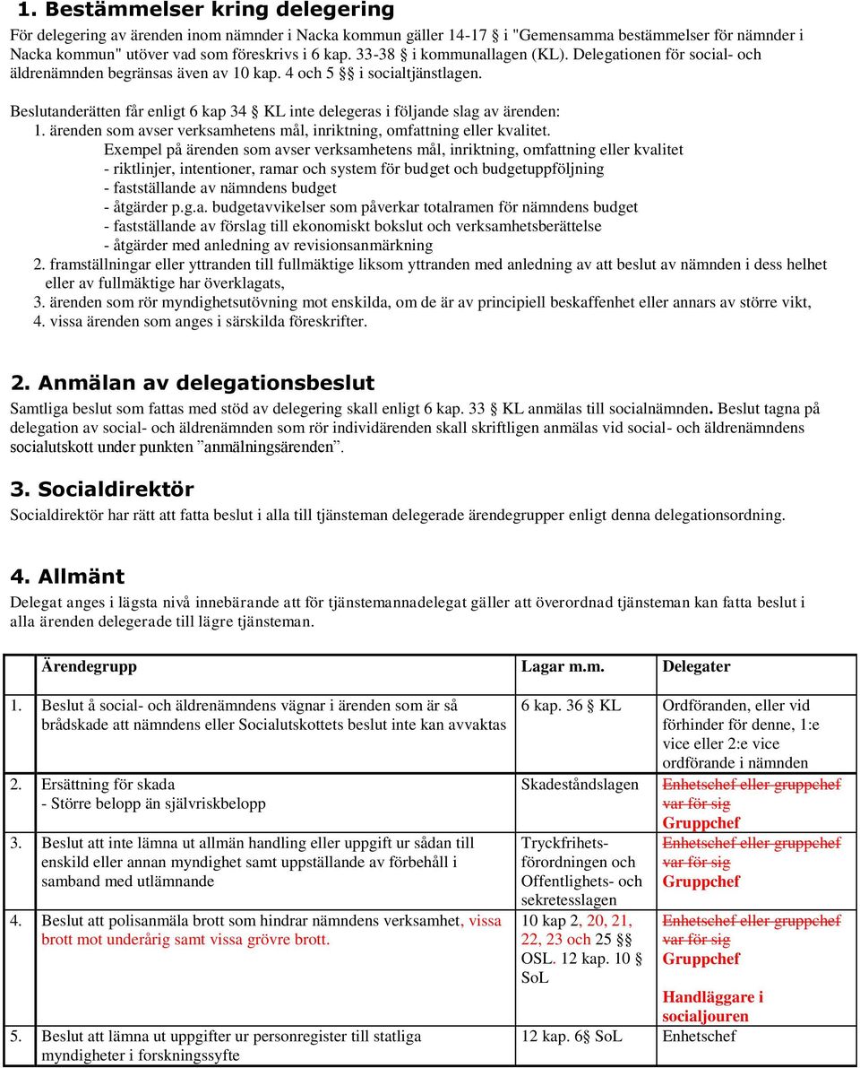 Beslutanderätten får enligt 6 kap 34 KL inte delegeras i följande slag av ärenden: 1. ärenden som avser verksamhetens mål, inriktning, omfattning eller kvalitet.