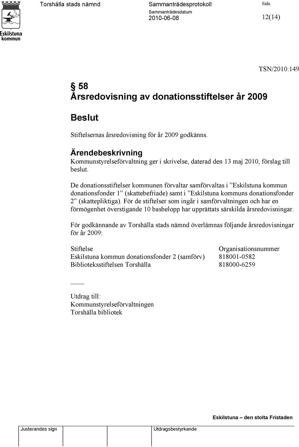 De donationsstiftelser kommunen förvaltar samförvaltas i Eskilstuna kommun donationsfonder 1 (skattebefriade) samt i Eskilstuna kommuns donationsfonder 2 (skattepliktiga).