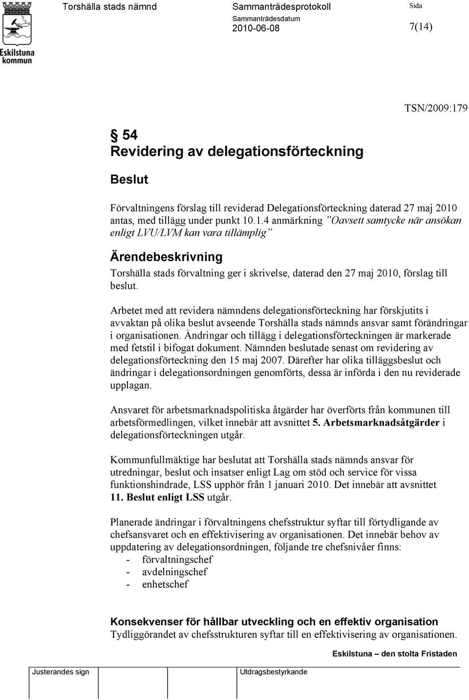 Ändringar och tillägg i delegationsförteckningen är markerade med fetstil i bifogat dokument. Nämnden beslutade senast om revidering av delegationsförteckning den 15 maj 2007.