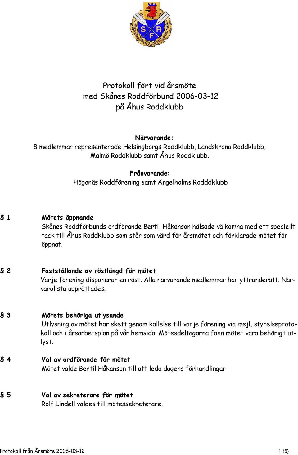 värd för årsmötet och förklarade mötet för öppnat. 2 Fastställande av röstlängd för mötet Varje förening disponerar en röst. Alla närvarande medlemmar har yttranderätt. Närvarolista upprättades.