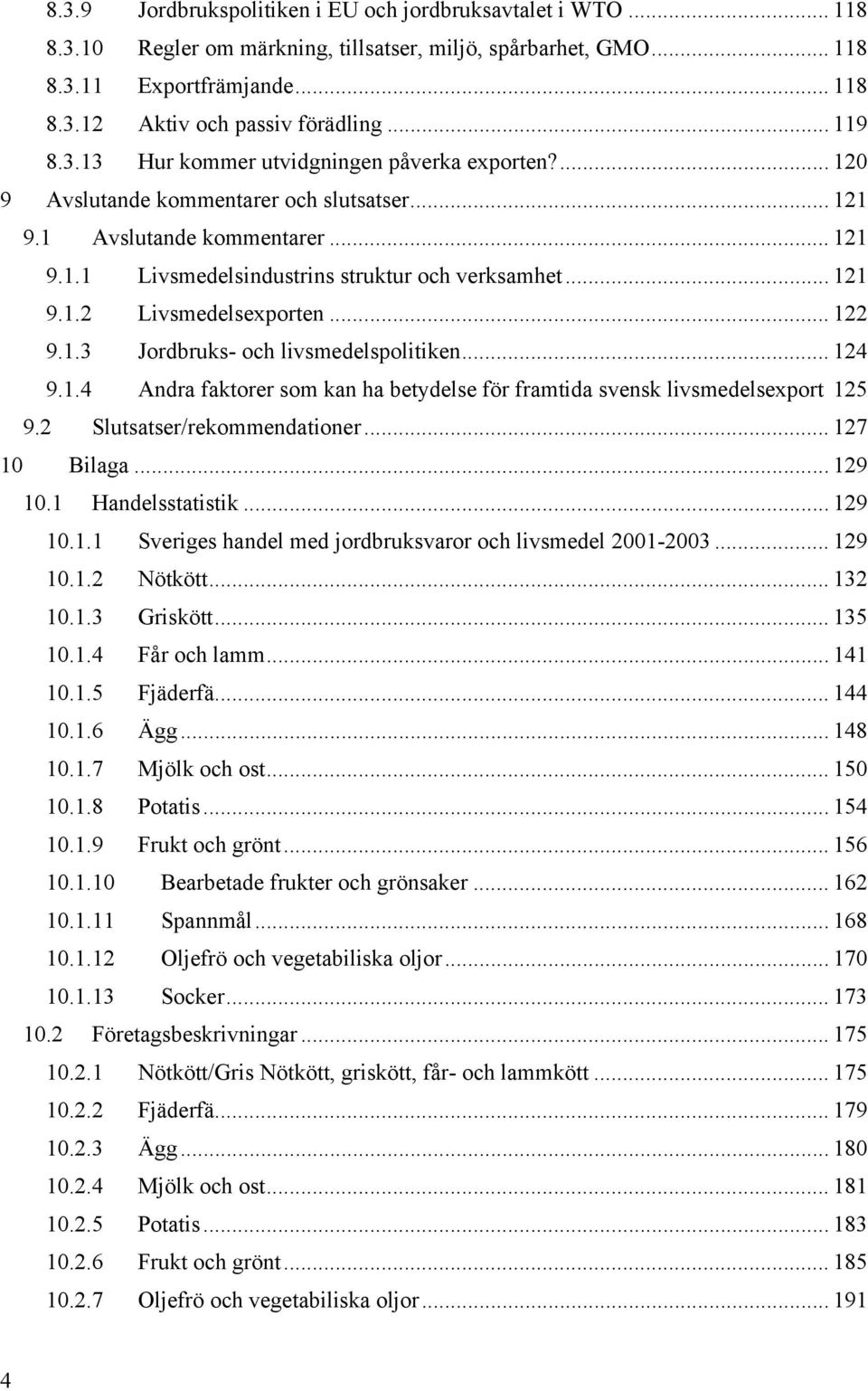 .. 121 9.1.2 Livsmedelsexporten... 122 9.1.3 Jordbruks- och livsmedelspolitiken... 124 9.1.4 Andra faktorer som kan ha betydelse för framtida svensk livsmedelsexport 125 9.