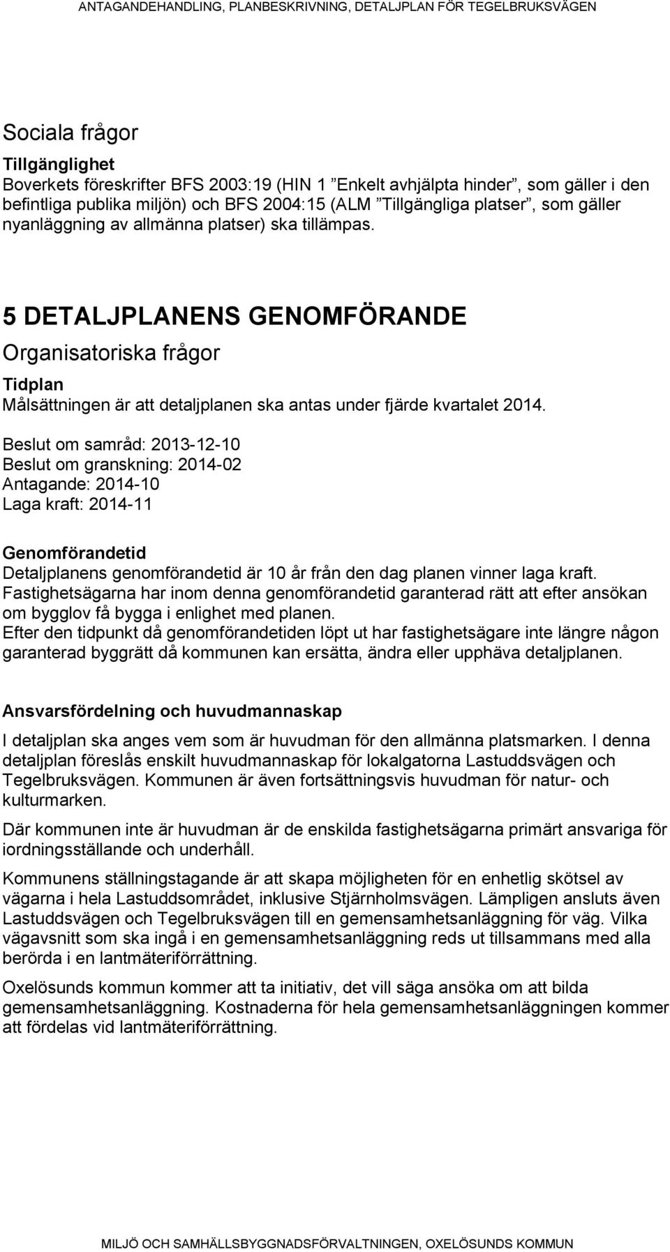 Beslut om samråd: 2013-12-10 Beslut om granskning: 2014-02 Antagande: 2014-10 Laga kraft: 2014-11 Genomförandetid Detaljplanens genomförandetid är 10 år från den dag planen vinner laga kraft.