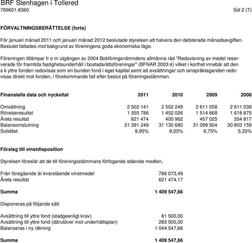 Föreningen tillämpar fr o m utgången av 2004 Bokföringsnämndens allmänna råd "Redovisning av medel reserverade för framtida fastighetsunderhåll i bostadsrättsföreningar" (BFNAR 2003:4) vilket i