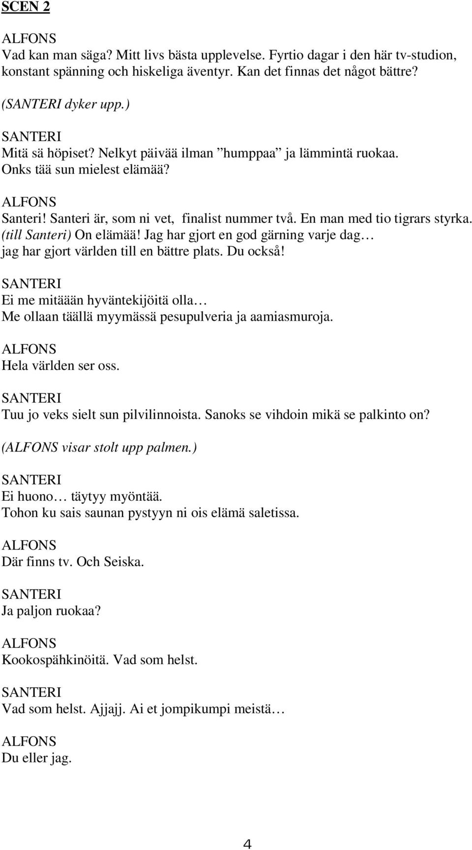 Jag har gjort en god gärning varje dag jag har gjort världen till en bättre plats. Du också! Ei me mitäään hyväntekijöitä olla Me ollaan täällä myymässä pesupulveria ja aamiasmuroja.