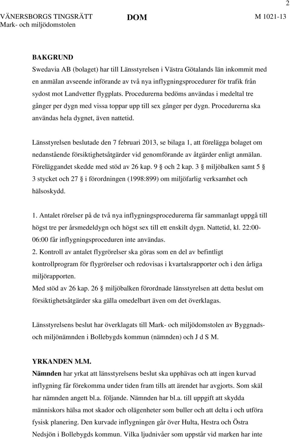 Länsstyrelsen beslutade den 7 februari 2013, se bilaga 1, att förelägga bolaget om nedanstående försiktighetsåtgärder vid genomförande av åtgärder enligt anmälan.