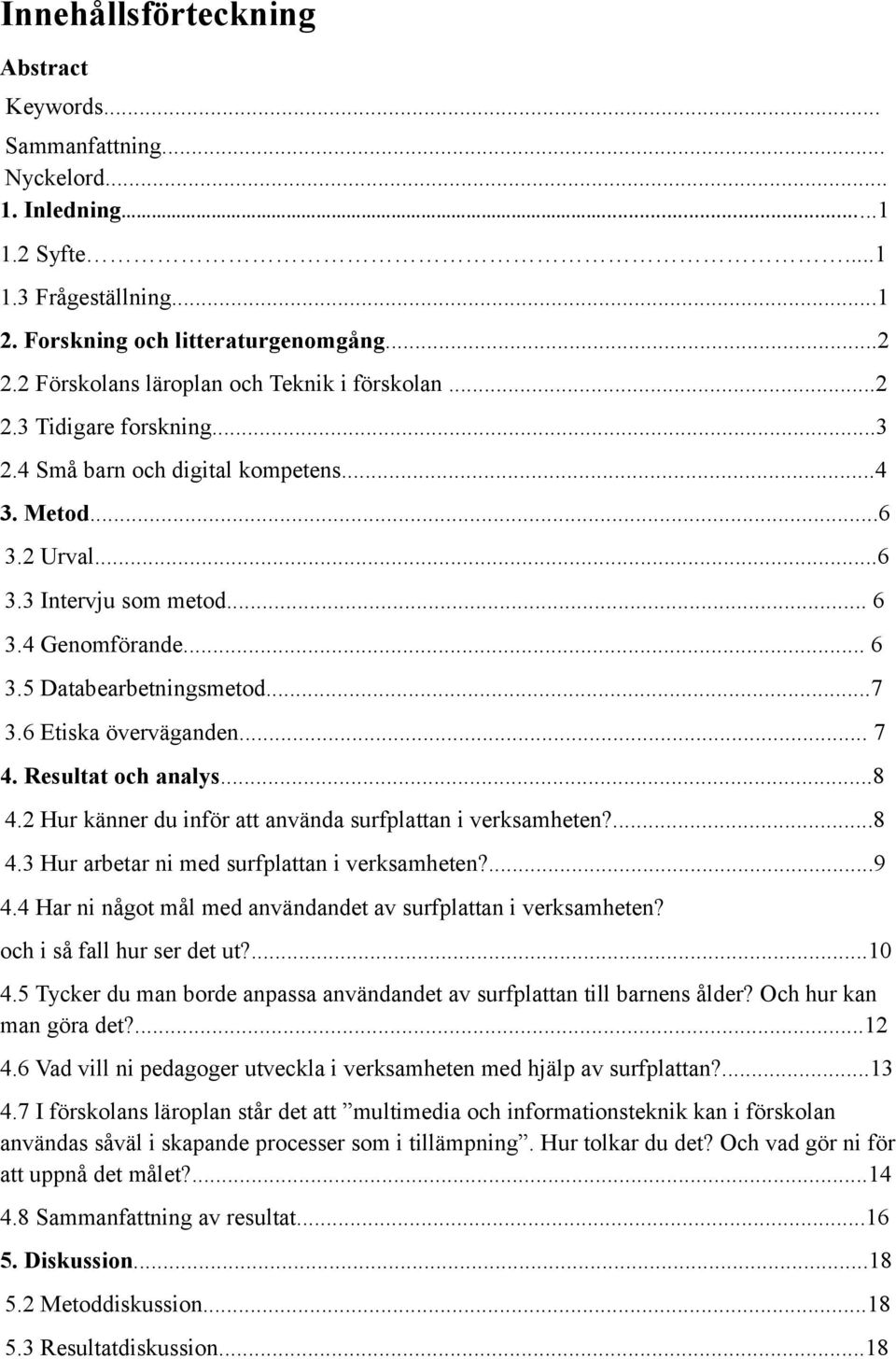 ..7 3.6 Etiska överväganden... 7 4. Resultat och analys...8 4.2 Hur känner du inför att använda surfplattan i verksamheten?...8 4.3 Hur arbetar ni med surfplattan i verksamheten?...9 4.