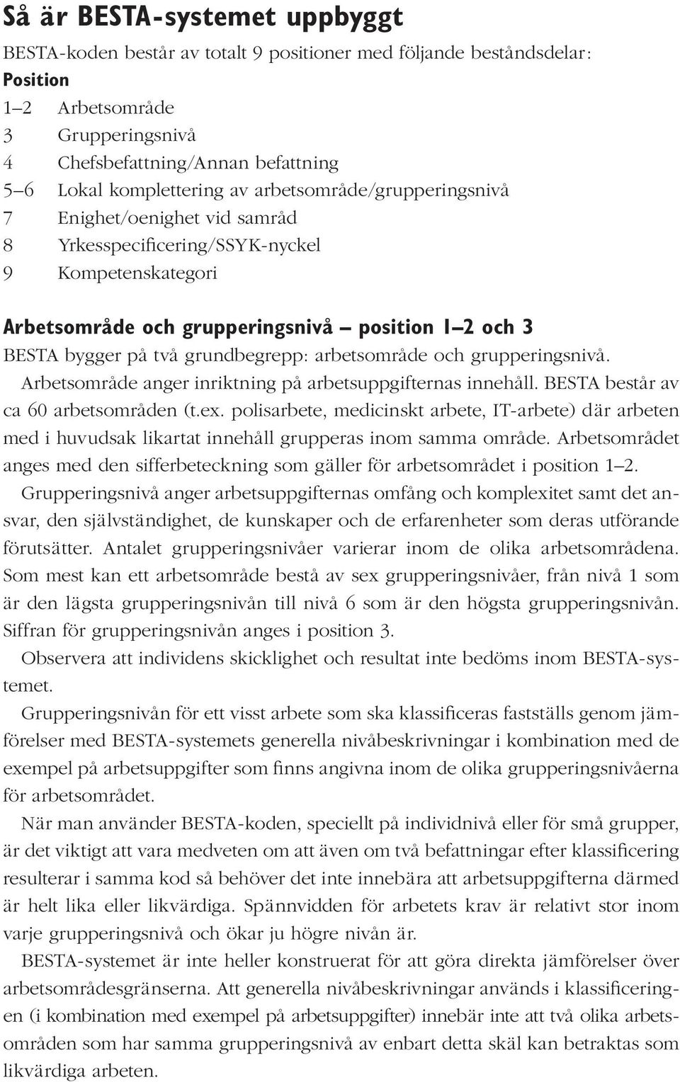 två grundbegrepp: arbetsområde och grupperingsnivå. Arbetsområde anger inriktning på arbetsuppgifternas innehåll. BESTA består av ca 60 arbetsområden (t.ex.