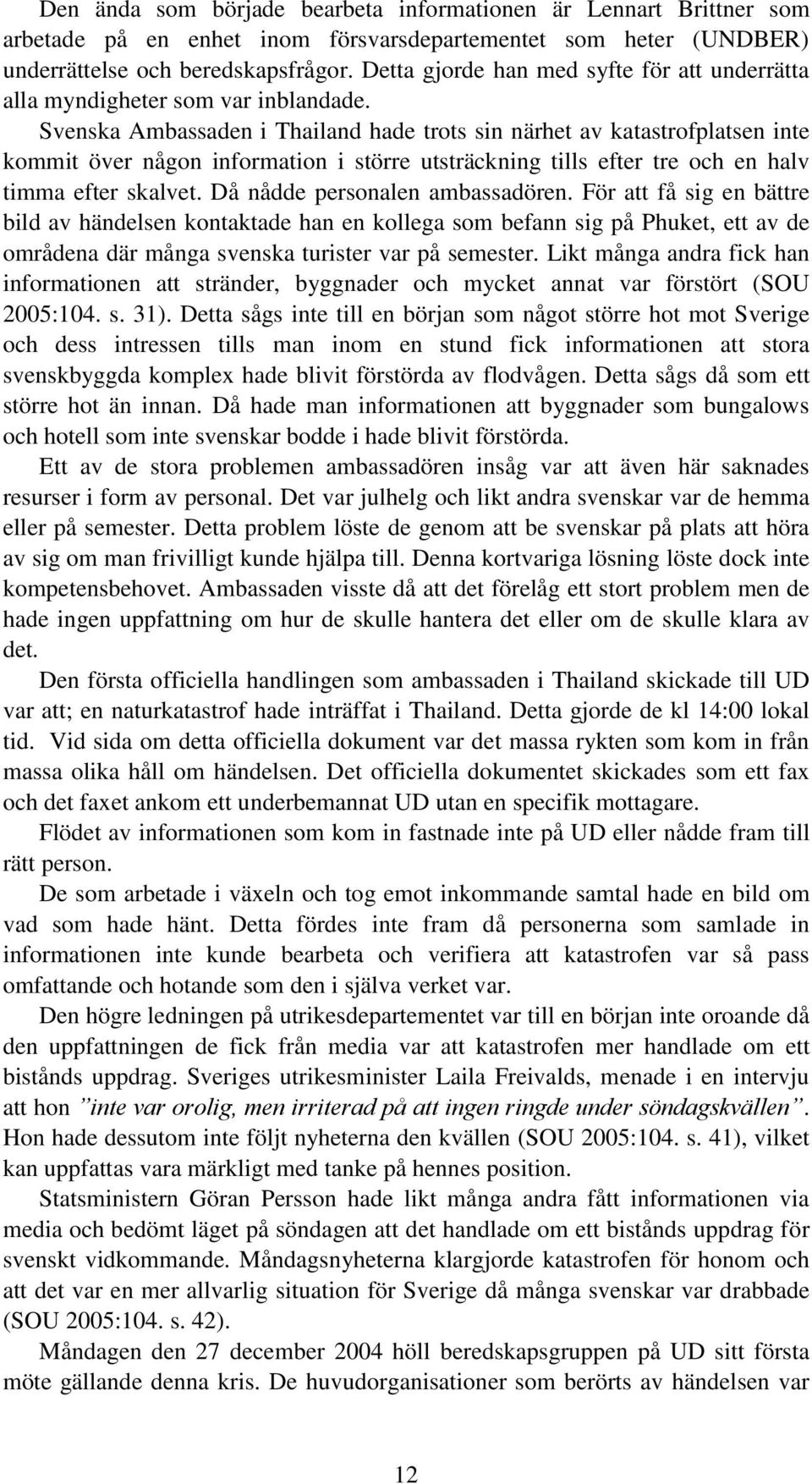 Svenska Ambassaden i Thailand hade trots sin närhet av katastrofplatsen inte kommit över någon information i större utsträckning tills efter tre och en halv timma efter skalvet.
