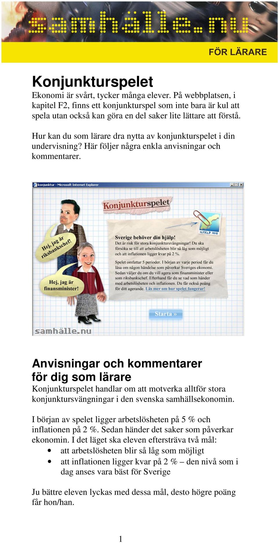 Anvisningar och kommentarer för dig som lärare Konjunkturspelet handlar om att motverka alltför stora konjunktursvängningar i den svenska samhällsekonomin.