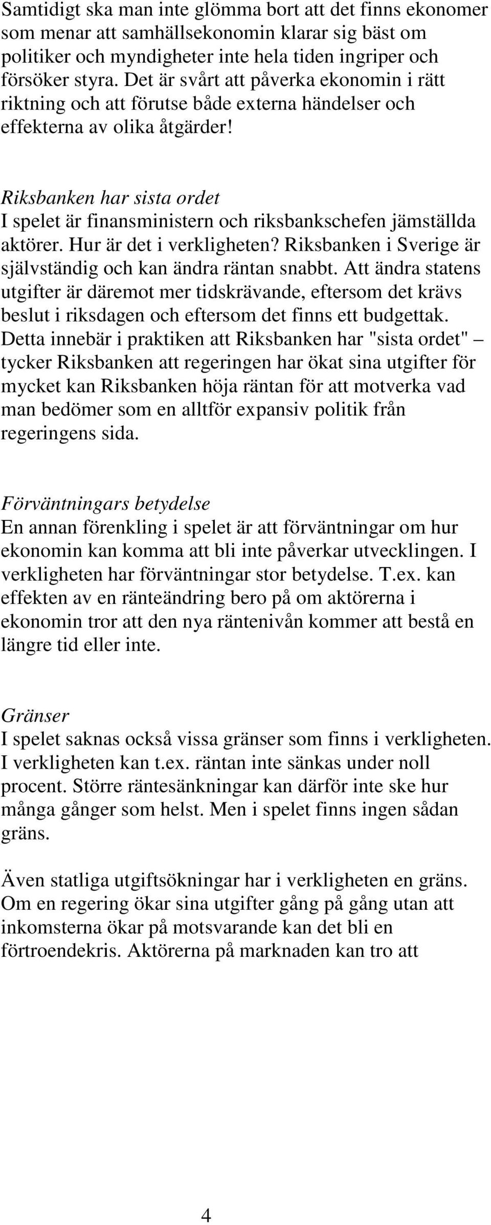 Riksbanken har sista ordet I spelet är finansministern och riksbankschefen jämställda aktörer. Hur är det i verkligheten? Riksbanken i Sverige är självständig och kan ändra räntan snabbt.