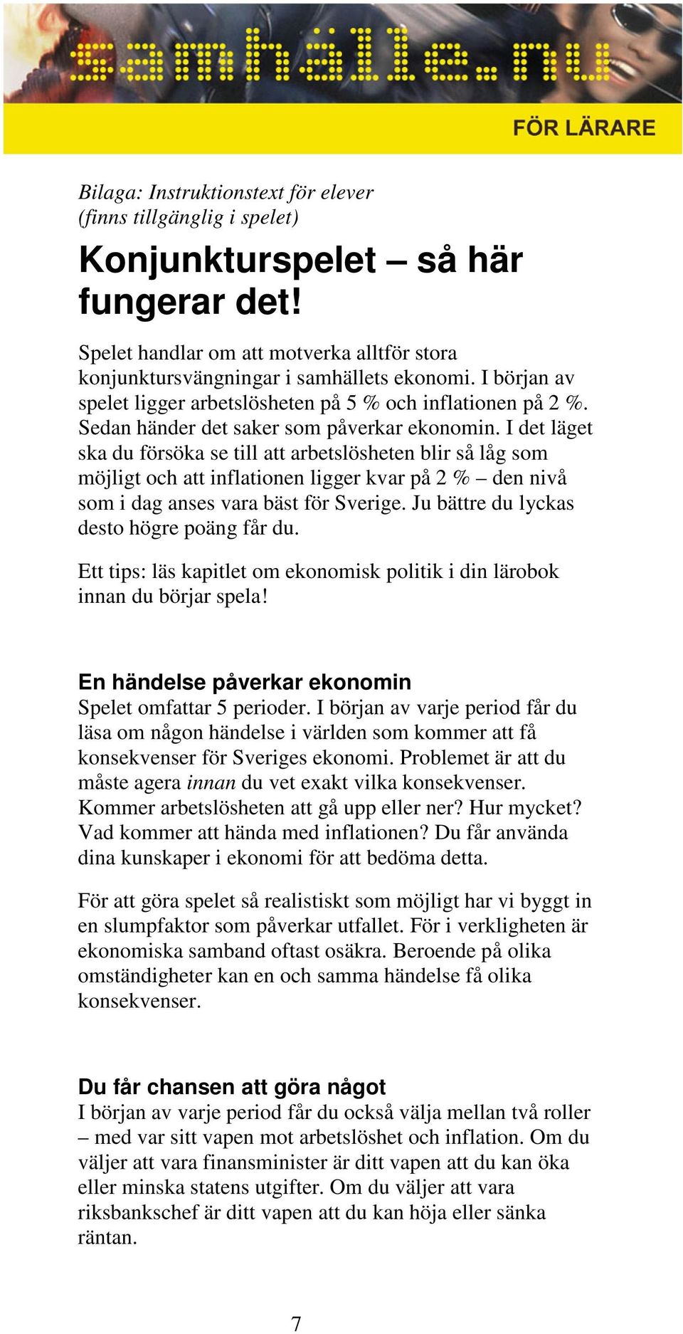 I det läget ska du försöka se till att arbetslösheten blir så låg som möjligt och att inflationen ligger kvar på 2 % den nivå som i dag anses vara bäst för Sverige.