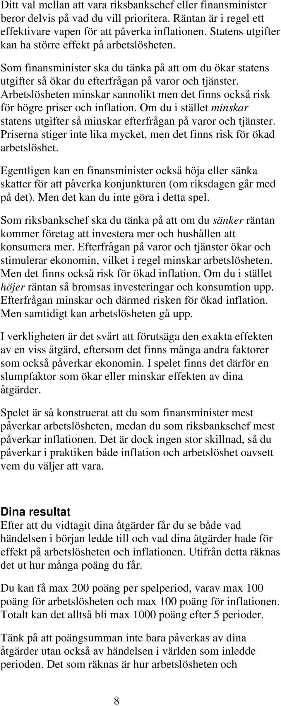 Arbetslösheten minskar sannolikt men det finns också risk för högre priser och inflation. Om du i stället minskar statens utgifter så minskar efterfrågan på varor och tjänster.