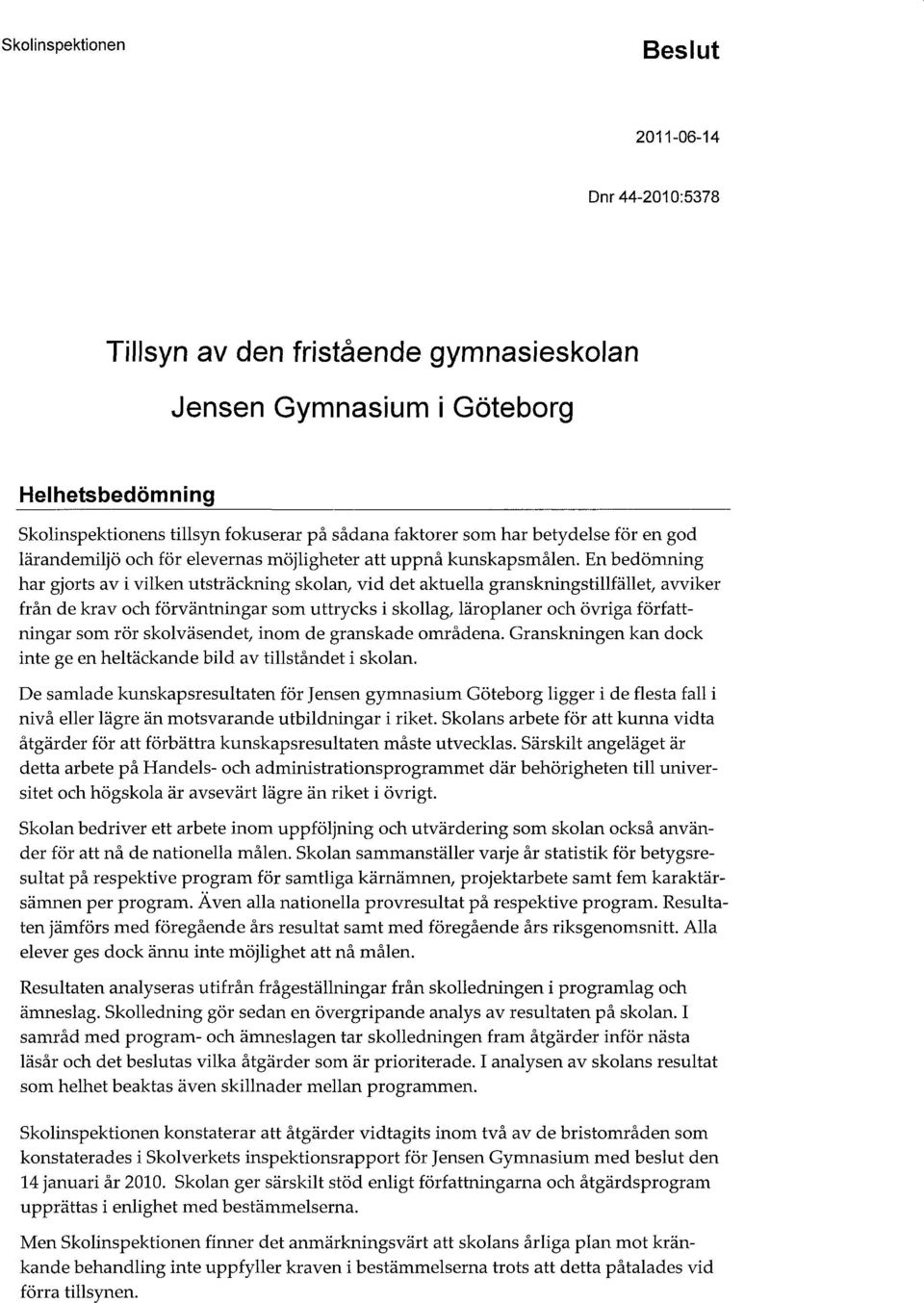 En bedömning har gjorts av i vilken utsträckning skolan, vid det aktuella granskningstillfället, avviker från de krav och förväntningar som uttrycks i skollag, läroplaner och övriga författningar som