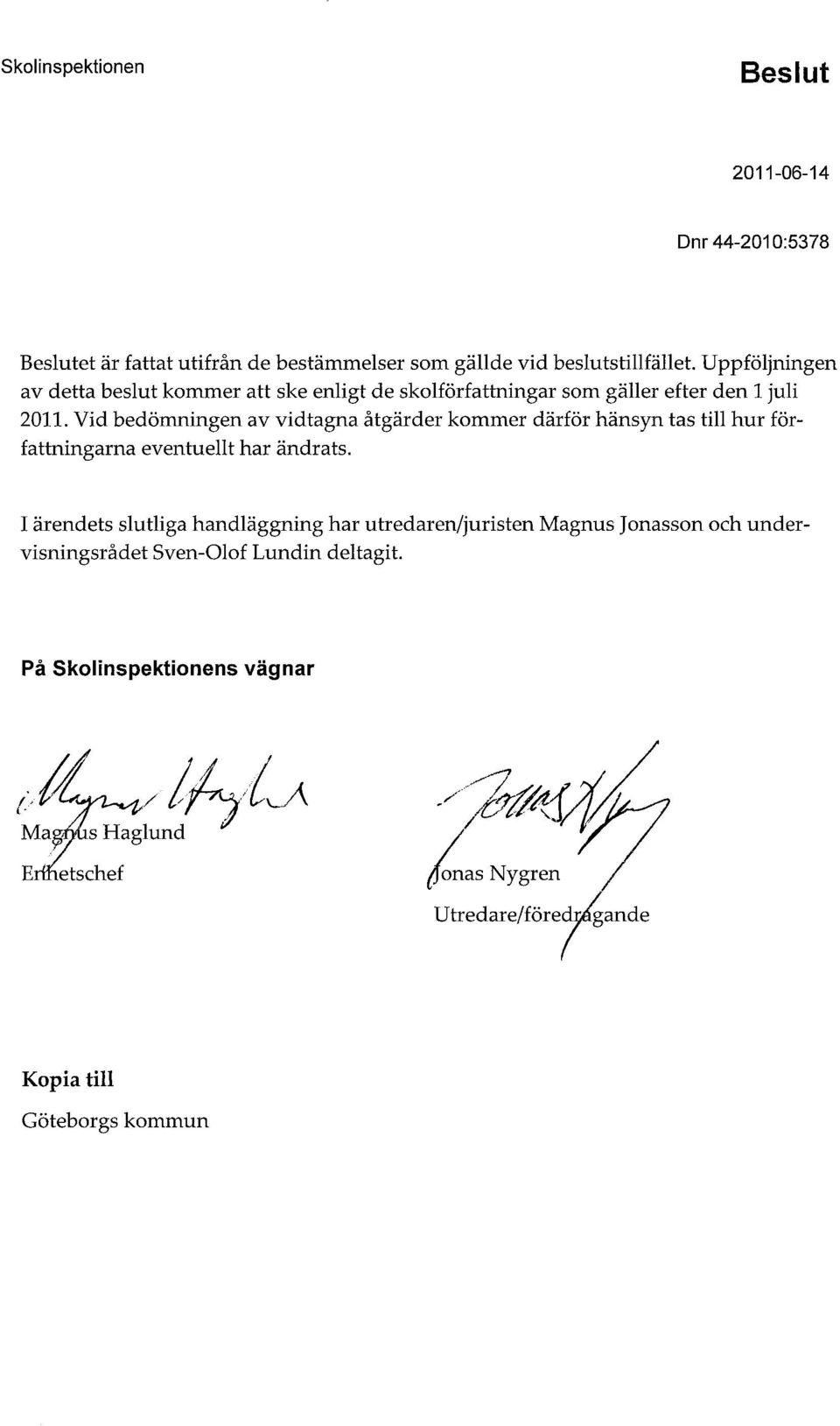 Vid bedömningen av vidtagna åtgärder kommer därför hänsyn tas till hur författningarna eventuellt har ändrats.
