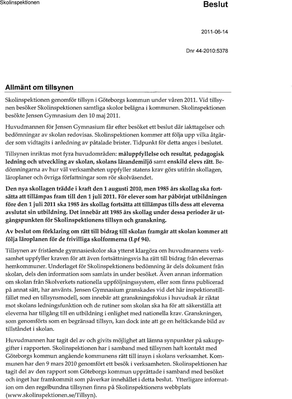Skolinspektionen kommer att följa upp vilka åtgärder som vidtagits i anledning av påtalade brister. Tidpunkt för detta anges i beslutet.
