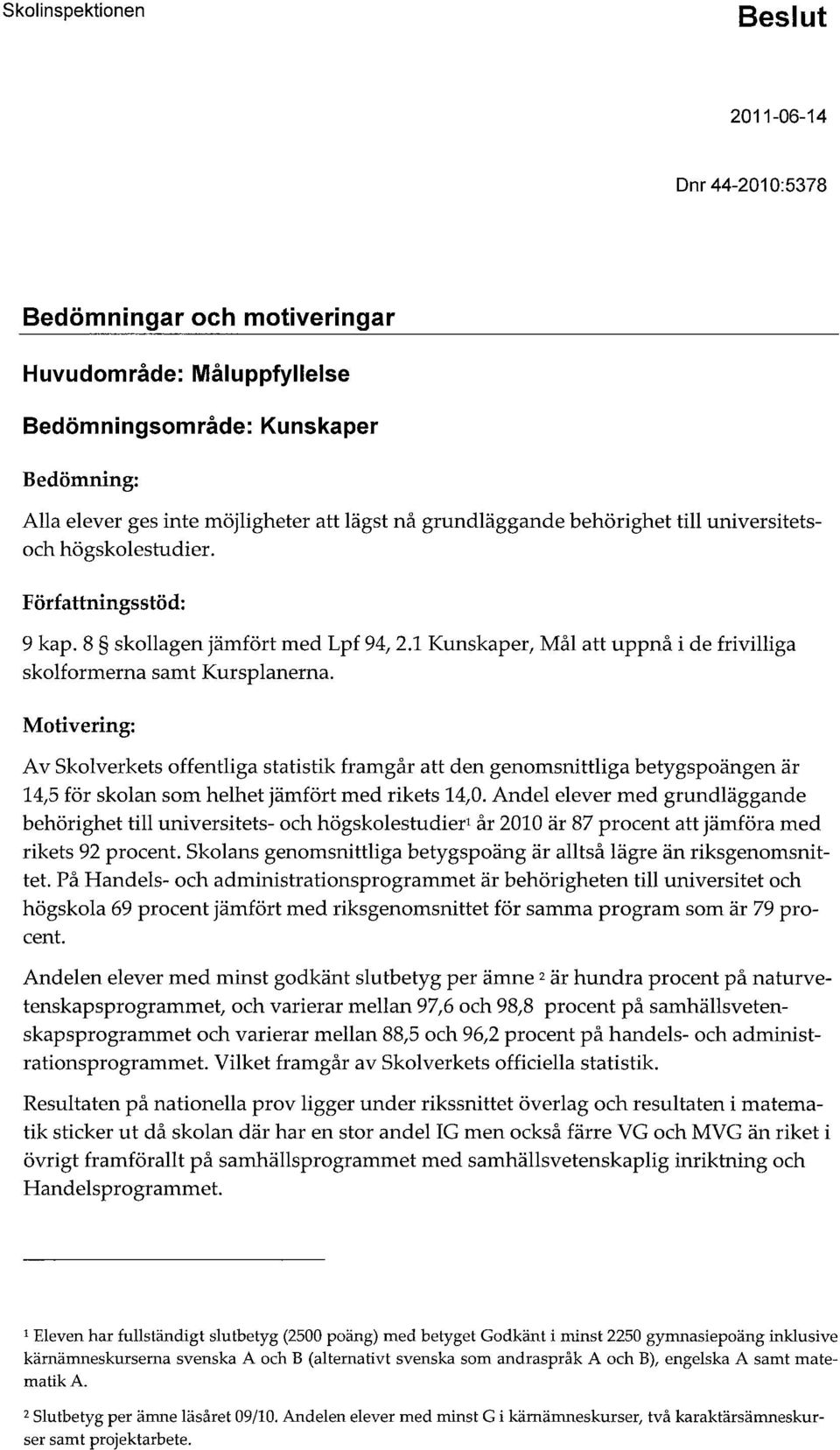 Motivering: Av Skolverkets offentliga statistik framgår att den genomsnittliga betygspoängen är 14,5 för skolan som helhet jämfört med rikets 14,0.