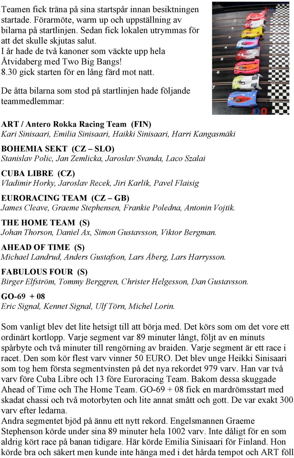 De åtta bilarna som stod på startlinjen hade följande teammedlemmar: ART / Antero Rokka Racing Team (FIN) Kari Sinisaari, Emilia Sinisaari, Haikki Sinisaari, Harri Kangasmäki BOHEMIA SEKT (CZ SLO)