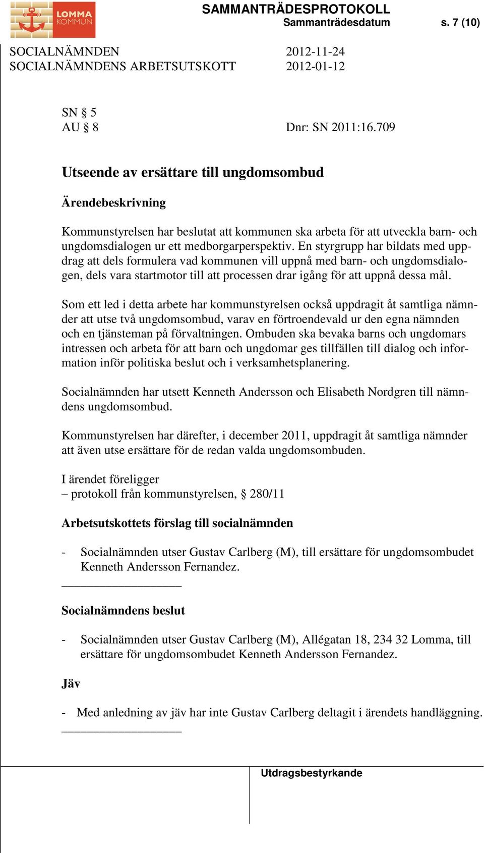 En styrgrupp har bildats med uppdrag att dels formulera vad kommunen vill uppnå med barn- och ungdomsdialogen, dels vara startmotor till att processen drar igång för att uppnå dessa mål.