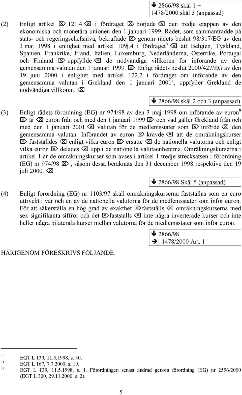 4 i fördraget 6 att Belgien, Tyskland, Spanien, Frankrike, Irland, Italien, Luxemburg, Nederländerna, Österrike, Portugal och Finland uppfyllde de nödvändiga villkoren för införande av den gemensamma