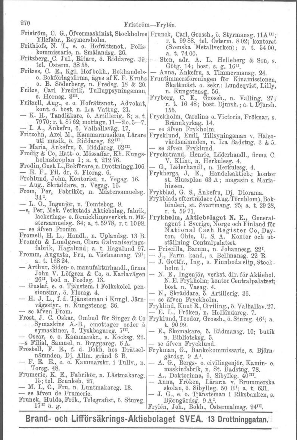 Götg. 14; bost. s. g. l6 H Fritzes, C. E., Kgl. Hofbokh., Bokhandels Anna, Änkefru, s. Timmermansg. 24. o. Bokförlagsfirma, äges af K. F. Kruhs Fruntimmersföreningen för Kinamissionen, o. B. Söderberg, n.