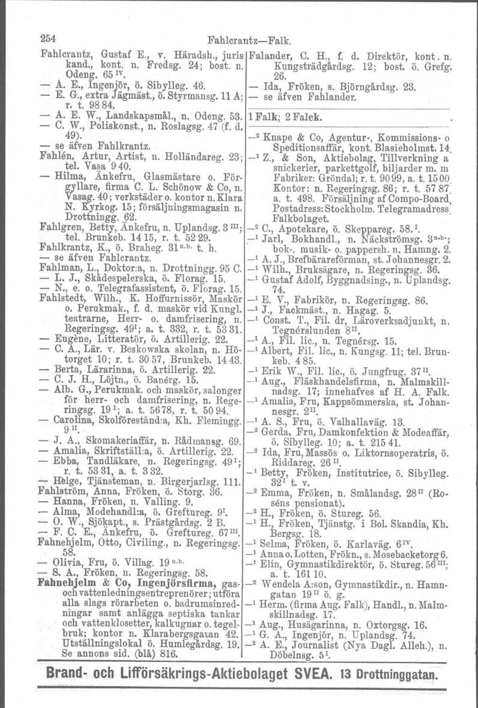 47 (f. d.i 49). _2 Knape & Co, Agentur, Kommissions o se äfven Fahlkrantz. Speditionsaffär, kont. Blasieholmst. 14. Fahlön, Artur, Artist, n. Holländareg. 23; ' Z.