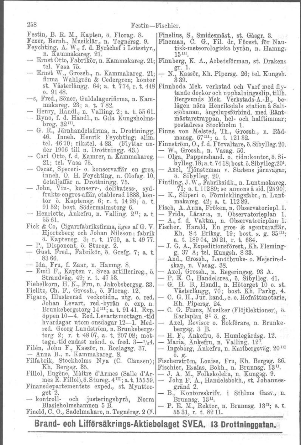 , Grossh., n. Kammakareg. 21; N., Kassör, Kh. Pipersg. 26; tel, Kungsh. firma Wahlgren & Cedergren; kontor' 339. st. Västerlångg. 64; a. t. 774, r. t. 448 Finnboda Mek. verkstad och Varf med flyo.