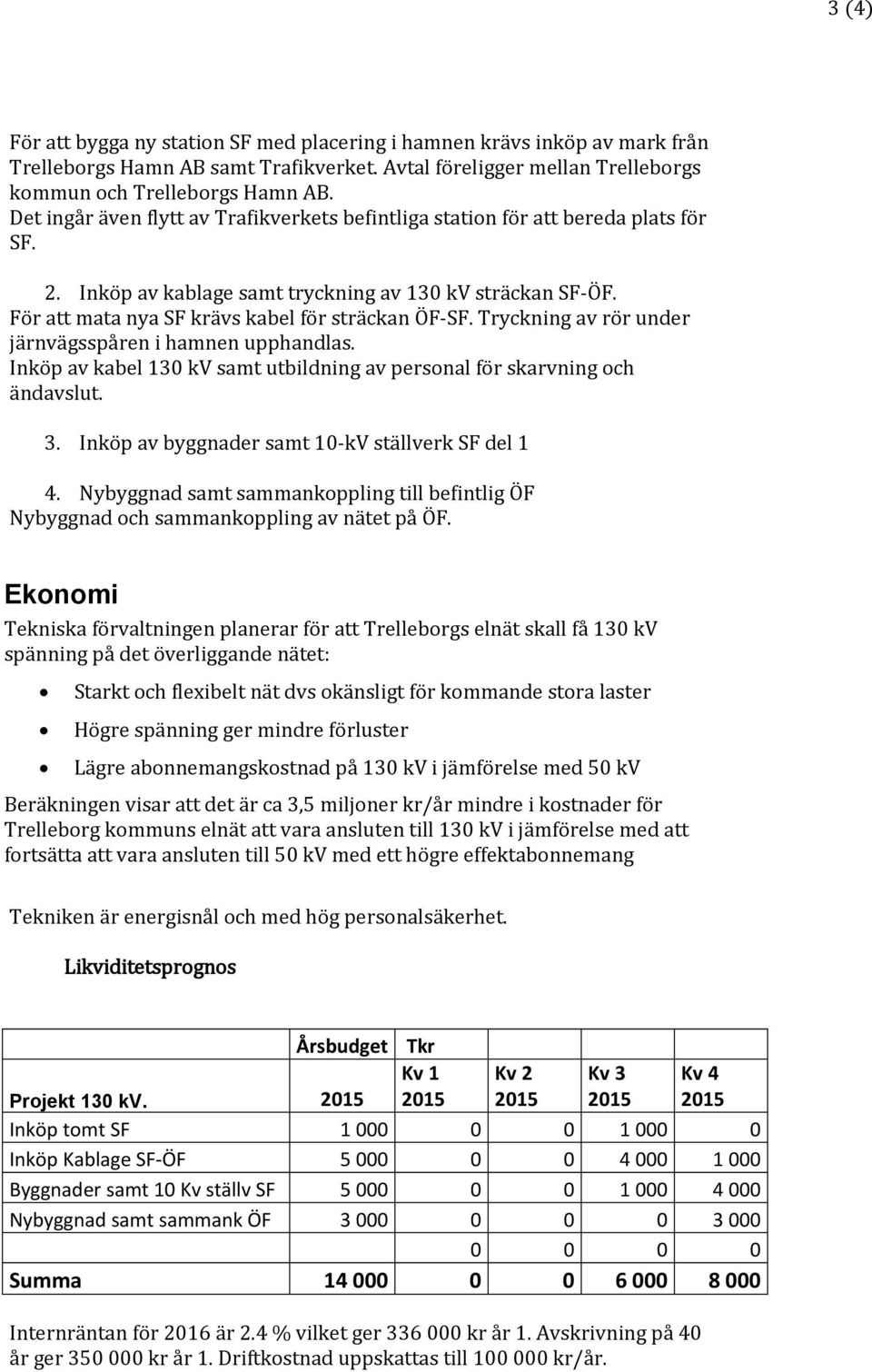 Tryckning av rör under järnvägsspåren i hamnen upphandlas. Inköp av kabel 130 kv samt utbildning av personal för skarvning och ändavslut. 3. Inköp av byggnader samt 10-kV ställverk SF del 1 4.