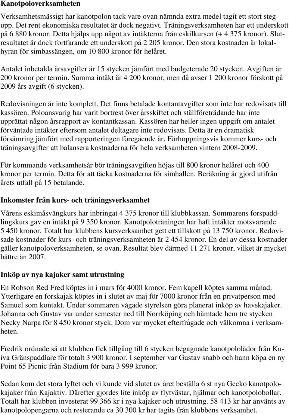 Den stora kostnaden är lokalhyran för simbassängen, om 1 8 kronor för helåret. Antalet inbetalda årsavgifter är 15 stycken jämfört med budgeterade 2 stycken. Avgiften är 2 kronor per termin.