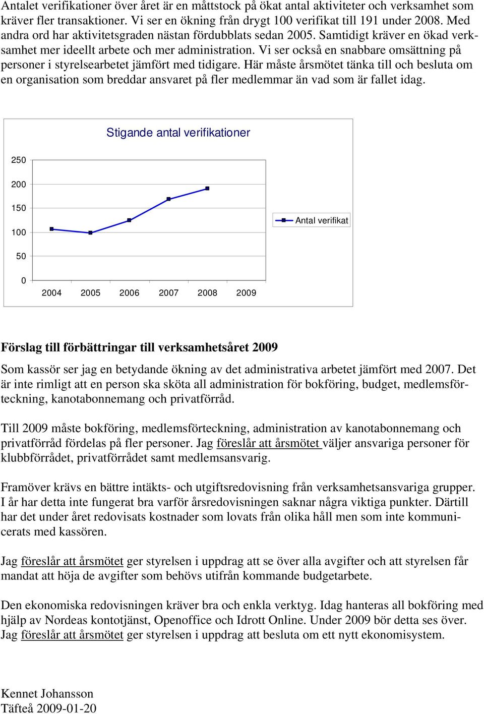 Vi ser också en snabbare omsättning på personer i styrelsearbetet jämfört med tidigare.