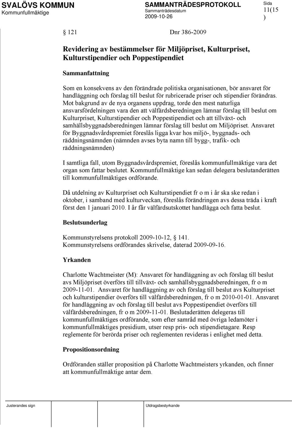 Mot bakgrund av de nya organens uppdrag, torde den mest naturliga ansvarsfördelningen vara den att välfärdsberedningen lämnar förslag till beslut om Kulturpriset, Kulturstipendier och Poppestipendiet