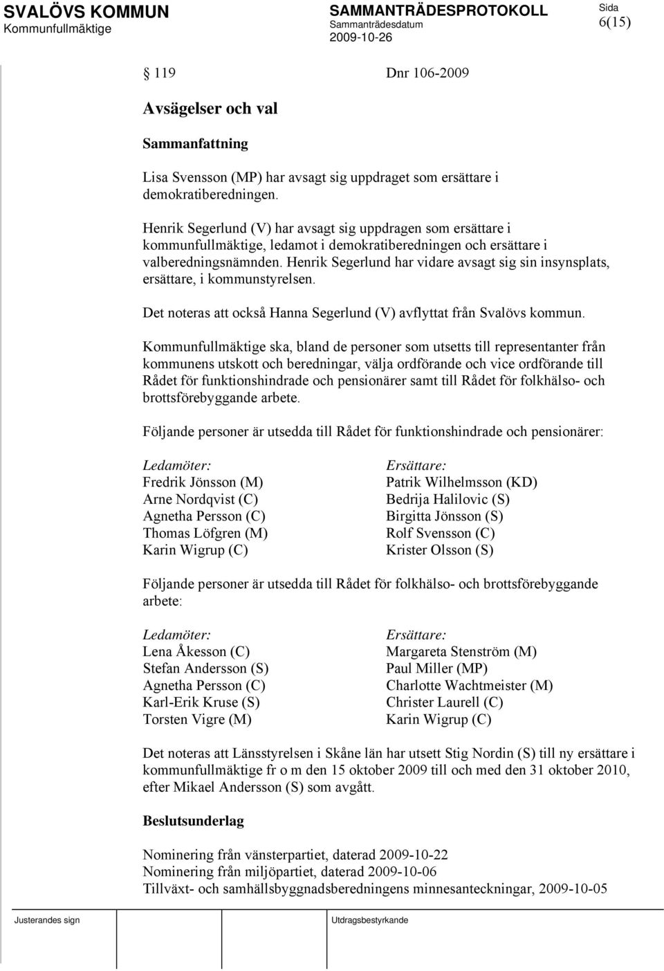Henrik Segerlund har vidare avsagt sig sin insynsplats, ersättare, i kommunstyrelsen. Det noteras att också Hanna Segerlund (V) avflyttat från Svalövs kommun.