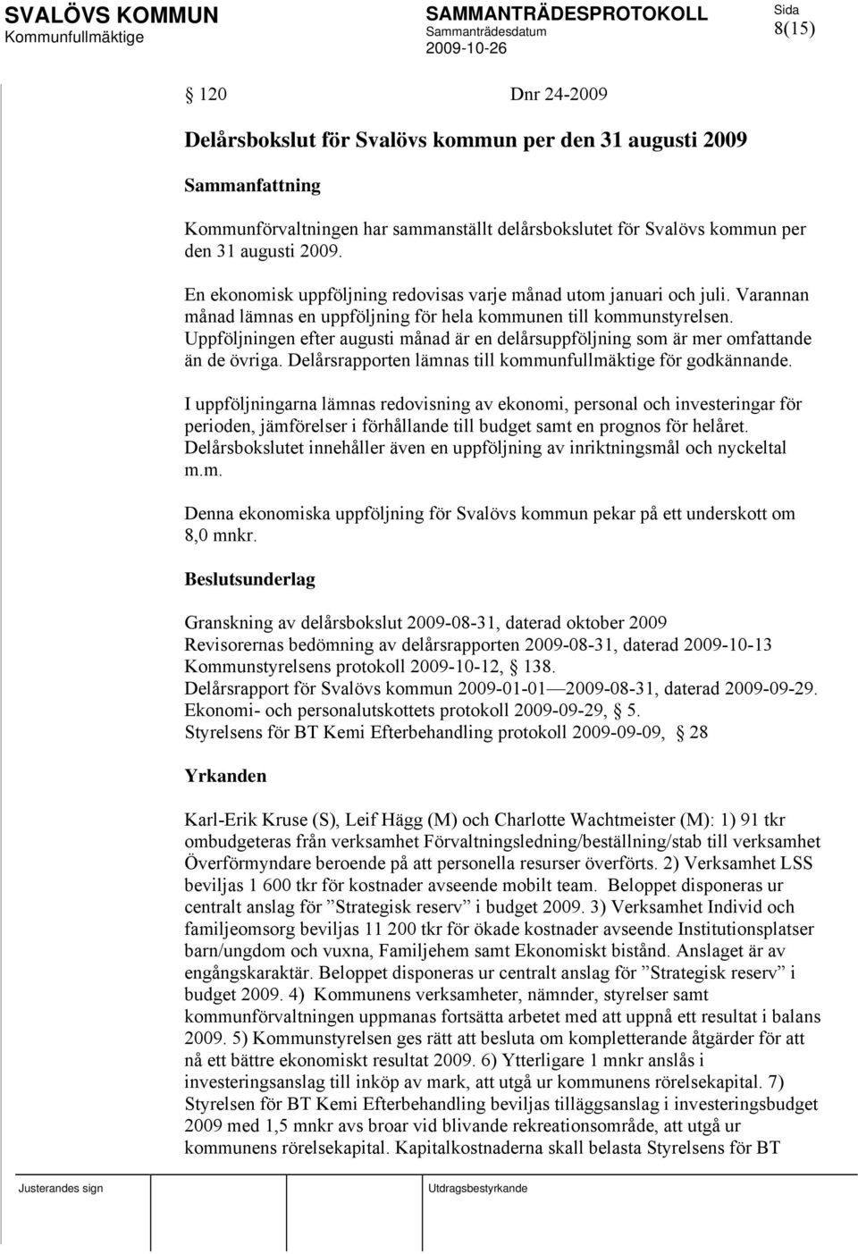 Uppföljningen efter augusti månad är en delårsuppföljning som är mer omfattande än de övriga. Delårsrapporten lämnas till kommunfullmäktige för godkännande.