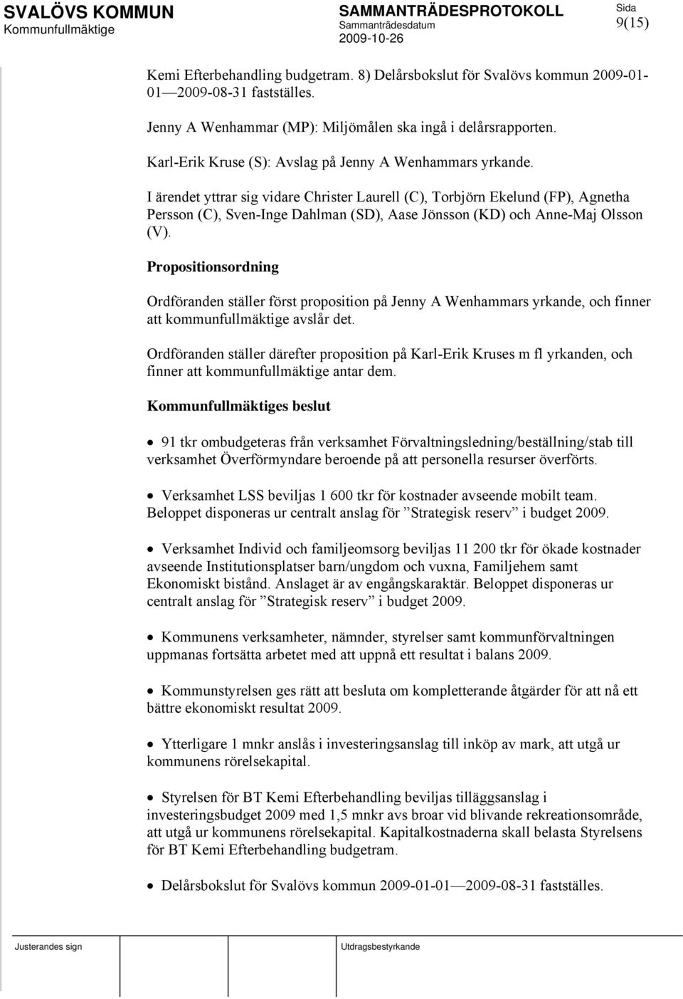 I ärendet yttrar sig vidare Christer Laurell (C), Torbjörn Ekelund (FP), Agnetha Persson (C), Sven-Inge Dahlman (SD), Aase Jönsson (KD) och Anne-Maj Olsson (V).