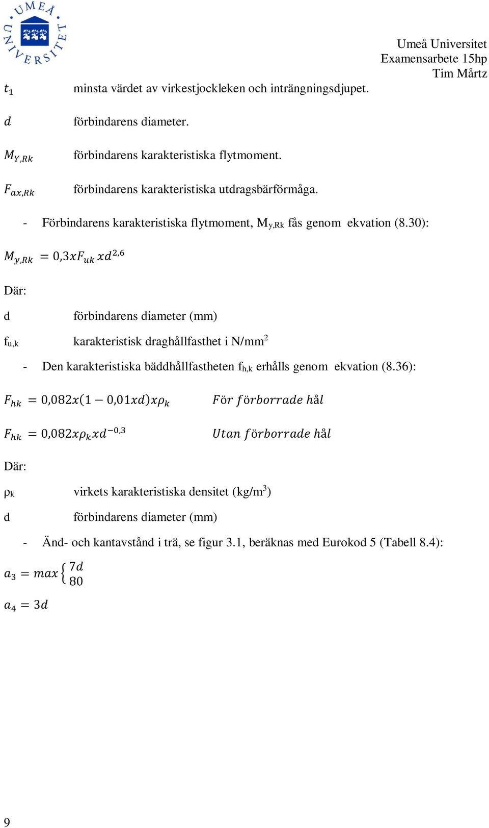 30): M y,rk = 0,3xF uk xd 2,6 Där: d förbindarens diameter (mm) fu,k karakteristisk draghållfasthet i N/mm 2 - Den karakteristiska bäddhållfastheten fh,k erhålls genom ekvation (8.