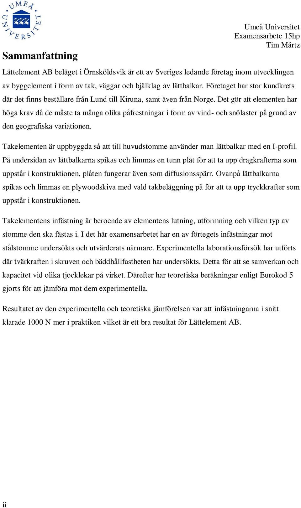 Det gör att elementen har höga krav då de måste ta många olika påfrestningar i form av vind- och snölaster på grund av den geografiska variationen.