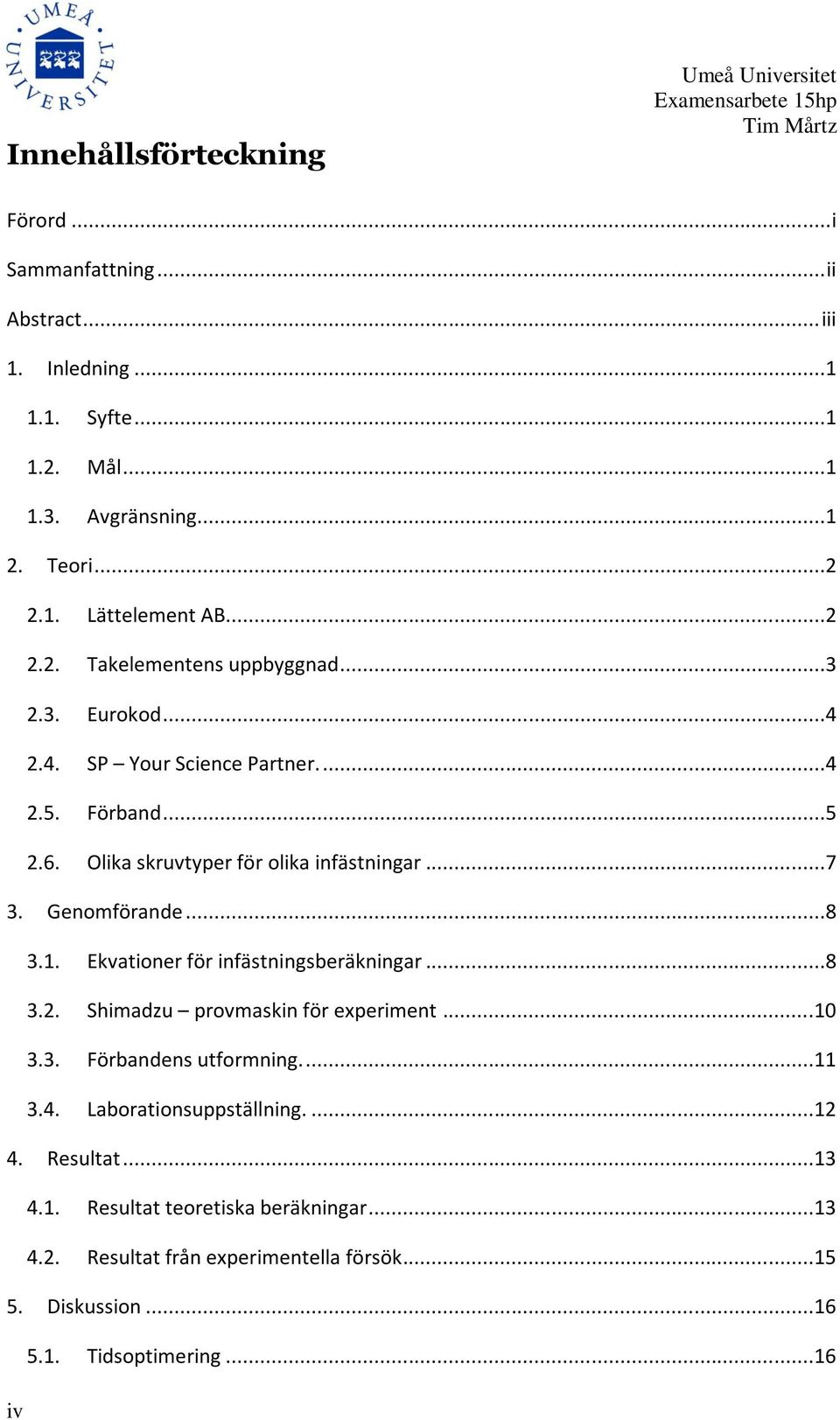 Olika skruvtyper för olika infästningar...7 3. Genomförande...8 3.1. Ekvationer för infästningsberäkningar...8 3.2. Shimadzu provmaskin för experiment...10 3.3. Förbandens utformning.
