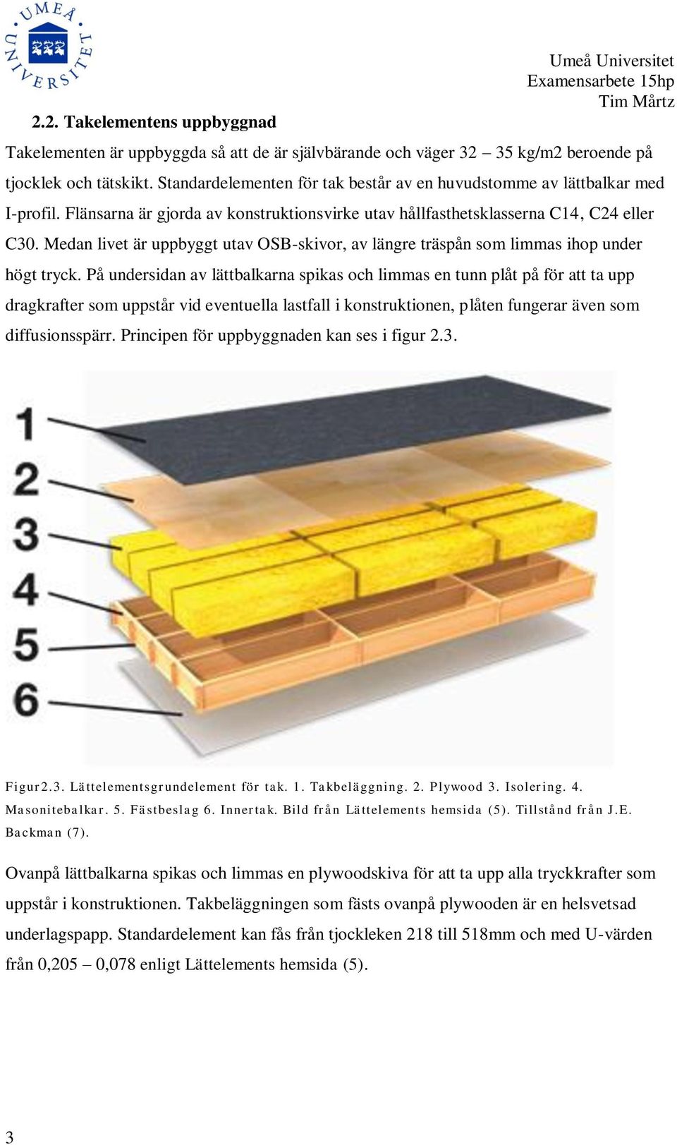 Medan livet är uppbyggt utav OSB-skivor, av längre träspån som limmas ihop under högt tryck.