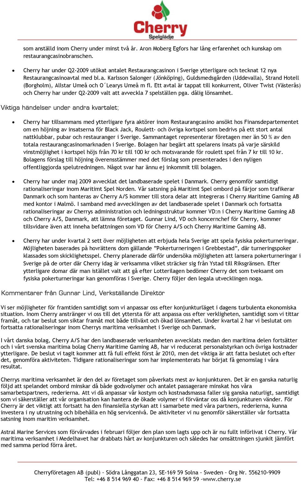 Ett avtal är tappat till konkurrent, Oliver Twist (Västerås) och Cherry har under Q2-2009 valt att avveckla 7 spelställen pga. dålig lönsamhet.