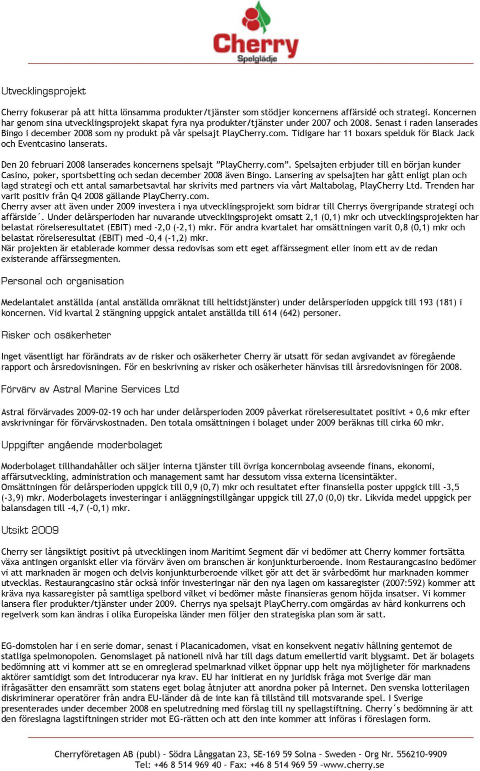 Tidigare har 11 boxars spelduk för Black Jack och Eventcasino lanserats. Den 20 februari 2008 lanserades koncernens spelsajt PlayCherry.com.