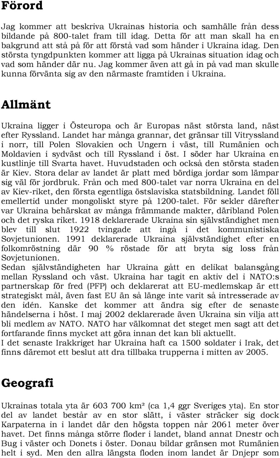 Jag kommer även att gå in på vad man skulle kunna förvänta sig av den närmaste framtiden i Ukraina. Allmänt Ukraina ligger i Östeuropa och är Europas näst största land, näst efter Ryssland.