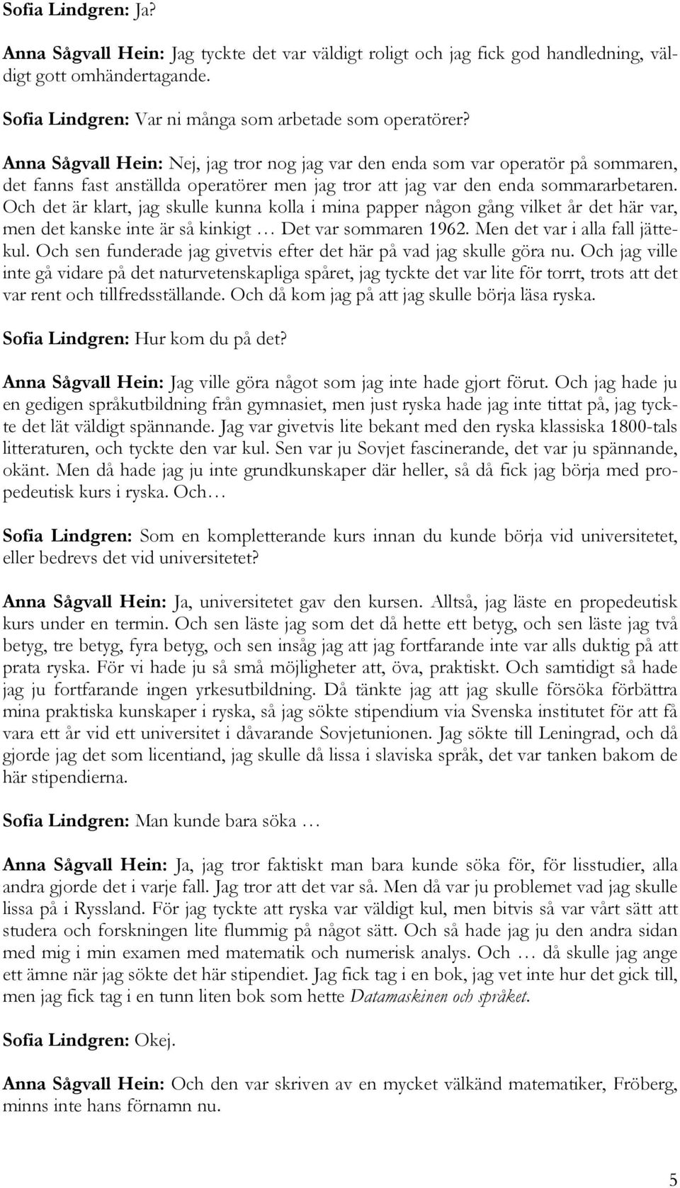 Och det är klart, jag skulle kunna kolla i mina papper någon gång vilket år det här var, men det kanske inte är så kinkigt Det var sommaren 1962. Men det var i alla fall jättekul.