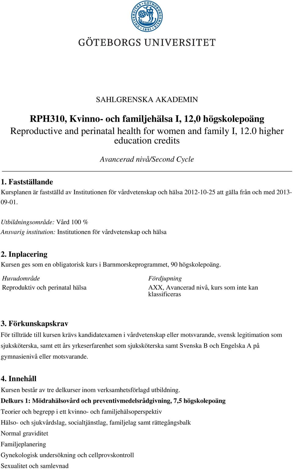 Utbildningsområde: Vård 100 % Ansvarig institution: Institutionen för vårdvetenskap och hälsa 2. Inplacering Kursen ges som en obligatorisk kurs i Barnmorskeprogrammet, 90 högskolepoäng.