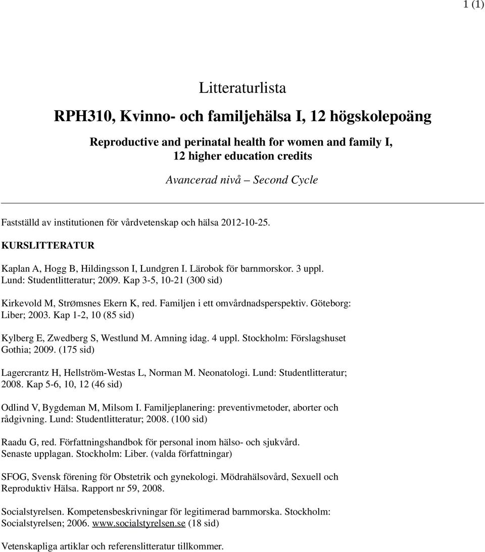 Kap 3-5, 10-21 (300 sid) Kirkevold M, StrØmsnes Ekern K, red. Familjen i ett omvårdnadsperspektiv. Göteborg: Liber; 2003. Kap 1-2, 10 (85 sid) Kylberg E, Zwedberg S, Westlund M. Amning idag. 4 uppl.